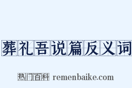葬礼吾说篇反义词是什么意思的图片